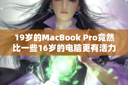 19岁的MacBook Pro竟然比一些16岁的电脑更有活力