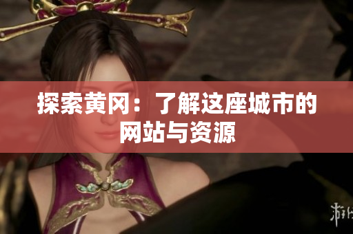 探索黄冈：了解这座城市的网站与资源