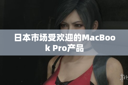 日本市场受欢迎的MacBook Pro产品