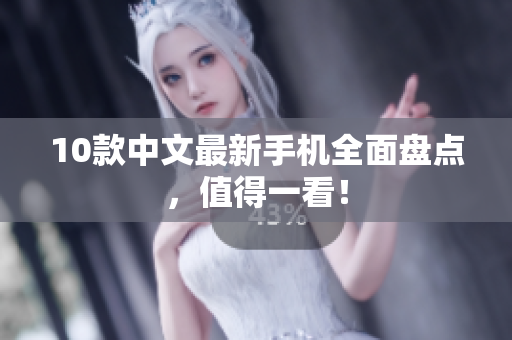 10款中文最新手机全面盘点，值得一看！