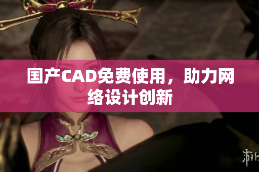 国产CAD免费使用，助力网络设计创新