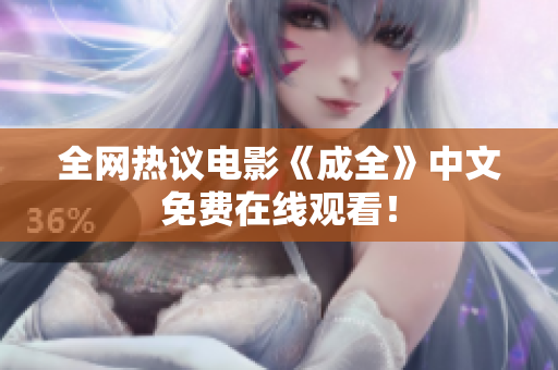 全网热议电影《成全》中文免费在线观看！