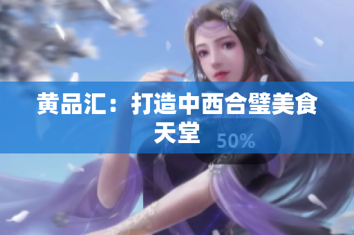 黄品汇：打造中西合璧美食天堂