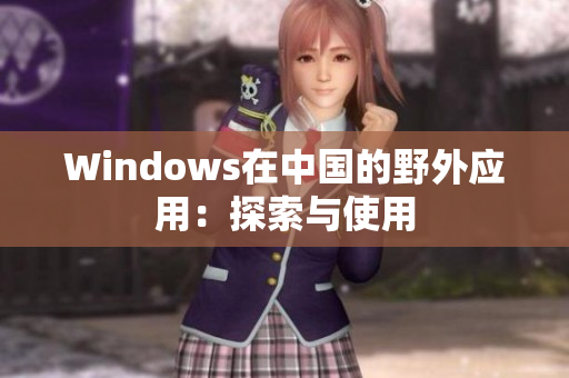 Windows在中国的野外应用：探索与使用