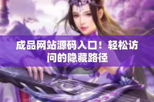 成品网站源码入口！轻松访问的隐藏路径