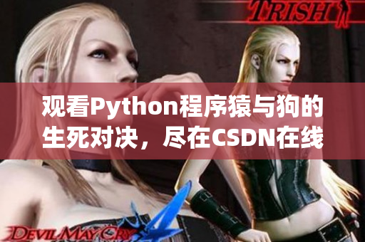 观看Python程序猿与狗的生死对决，尽在CSDN在线