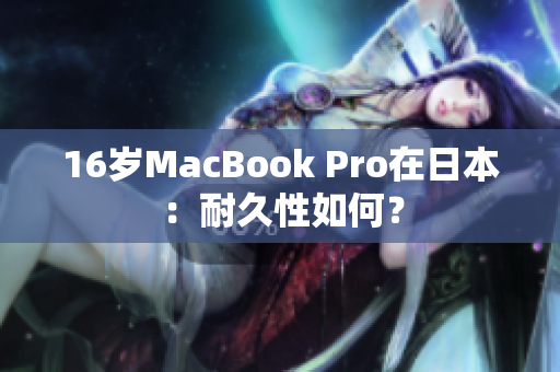 16岁MacBook Pro在日本：耐久性如何？