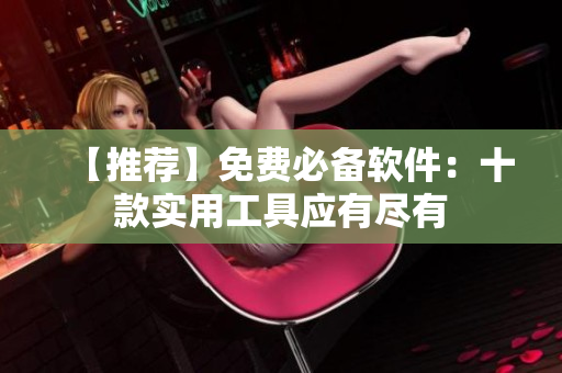 【推荐】免费必备软件：十款实用工具应有尽有