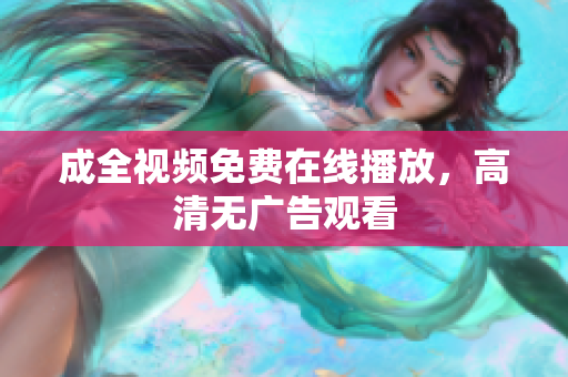 成全视频免费在线播放，高清无广告观看