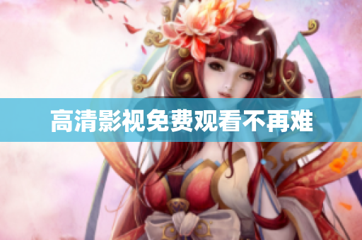 高清影视免费观看不再难