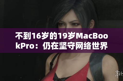 不到16岁的19岁MacBookPro：仍在坚守网络世界的岗位