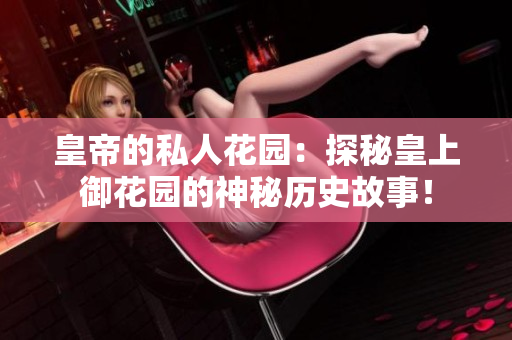 皇帝的私人花园：探秘皇上御花园的神秘历史故事！