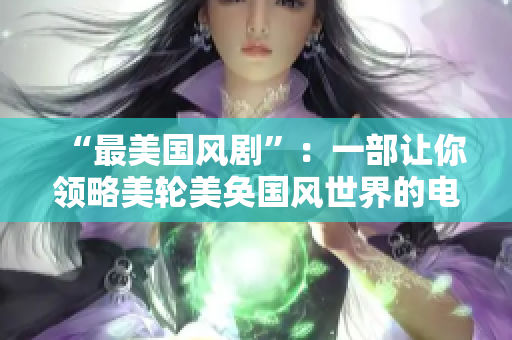 “最美国风剧”：一部让你领略美轮美奂国风世界的电视剧