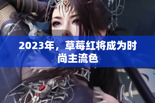 2023年，草莓红将成为时尚主流色