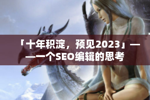 「十年积淀，预见2023」——一个SEO编辑的思考