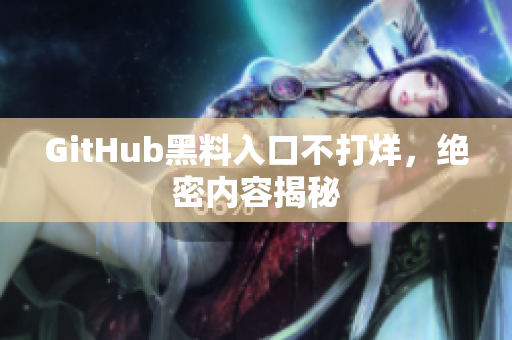 GitHub黑料入口不打烊，绝密内容揭秘