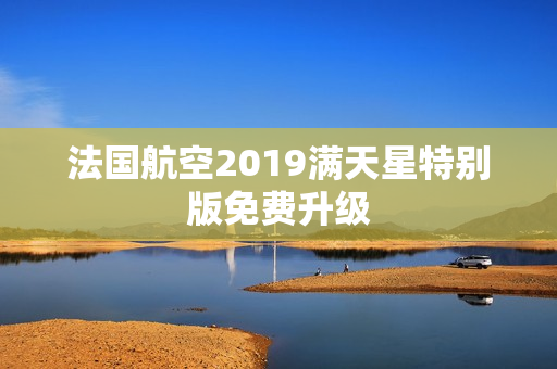 法国航空2019满天星特别版免费升级