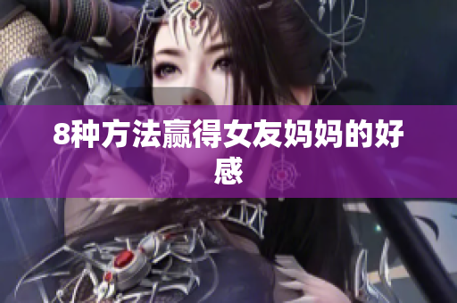 8种方法赢得女友妈妈的好感