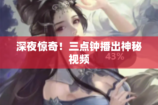 深夜惊奇！三点钟播出神秘视频