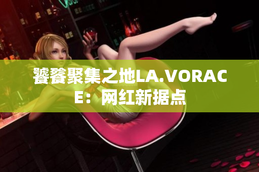 饕餮聚集之地LA.VORACE：网红新据点