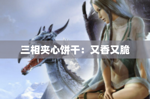 三相夹心饼干：又香又脆
