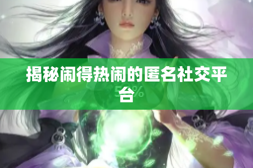 揭秘闹得热闹的匿名社交平台