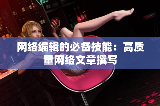 网络编辑的必备技能：高质量网络文章撰写