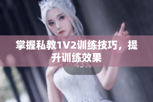 掌握私教1V2训练技巧，提升训练效果