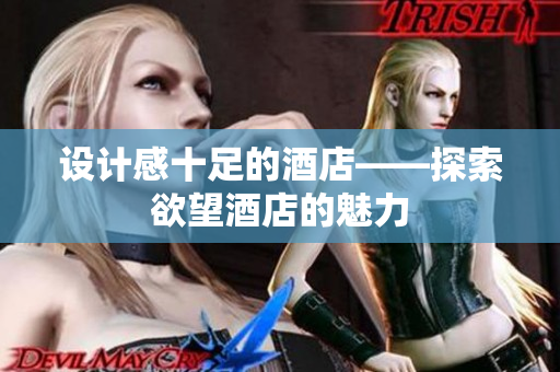 设计感十足的酒店——探索欲望酒店的魅力