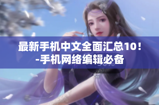 最新手机中文全面汇总10！-手机网络编辑必备