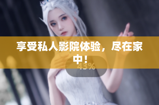 享受私人影院体验，尽在家中！