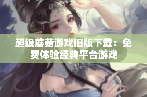 超级蘑菇游戏旧版下载：免费体验经典平台游戏