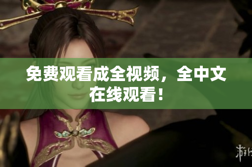 免费观看成全视频，全中文在线观看！