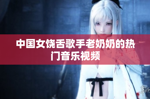 中国女饶舌歌手老奶奶的热门音乐视频