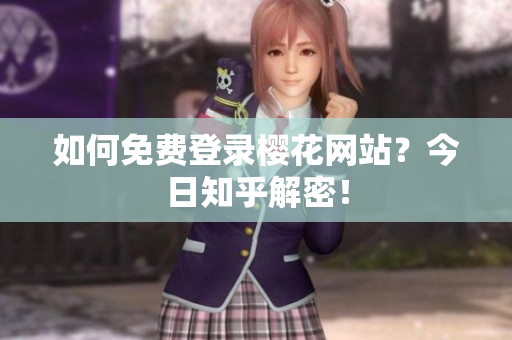 如何免费登录樱花网站？今日知乎解密！