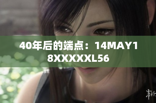 40年后的端点：14MAY18XXXXXL56