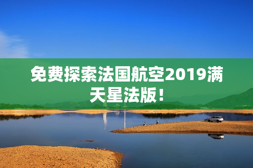 免费探索法国航空2019满天星法版！