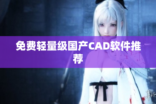 免费轻量级国产CAD软件推荐