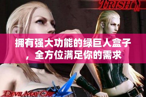 拥有强大功能的绿巨人盒子，全方位满足你的需求