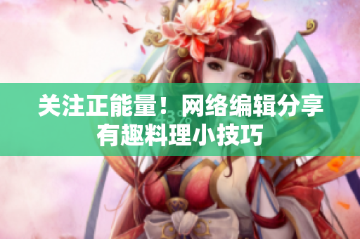 关注正能量！网络编辑分享有趣料理小技巧