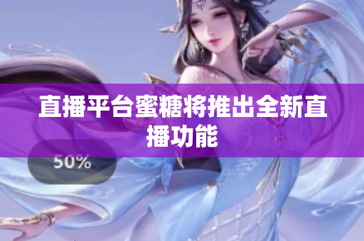 直播平台蜜糖将推出全新直播功能
