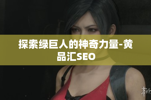 探索绿巨人的神奇力量-黄品汇SEO