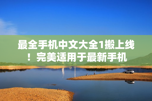 最全手机中文大全1搬上线！完美适用于最新手机
