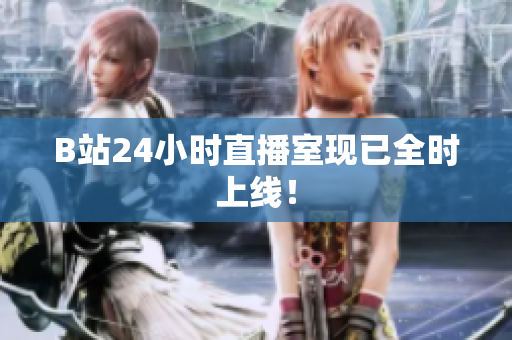 B站24小时直播室现已全时上线！