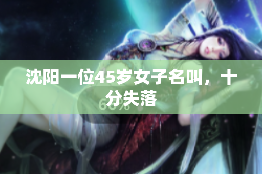 沈阳一位45岁女子名叫，十分失落