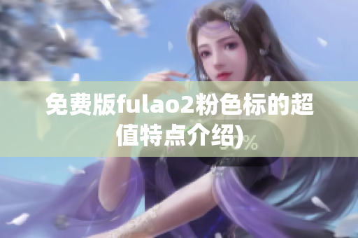 免费版fulao2粉色标的超值特点介绍)