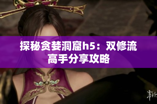 探秘贪婪洞窟h5：双修流高手分享攻略