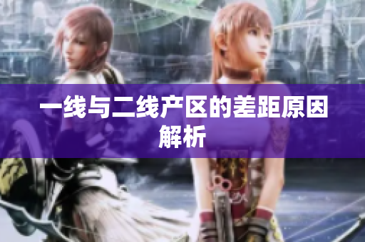 一线与二线产区的差距原因解析
