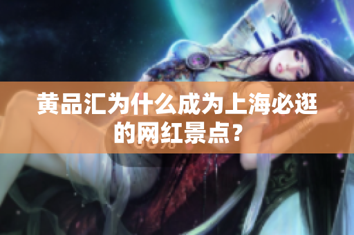 黄品汇为什么成为上海必逛的网红景点？