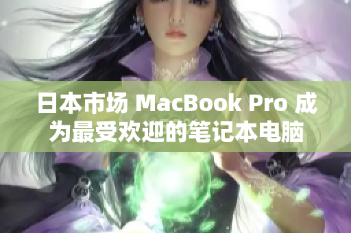 日本市场 MacBook Pro 成为最受欢迎的笔记本电脑